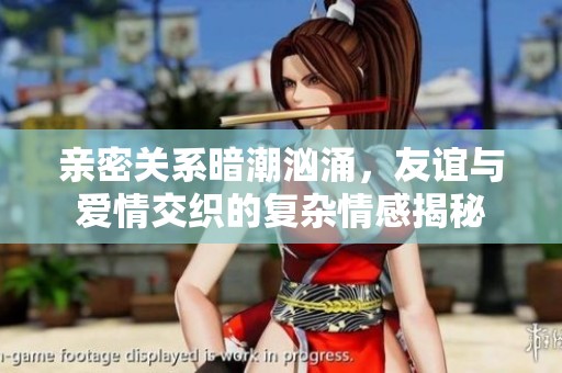 親密關(guān)系暗潮洶涌，友誼與愛情交織的復(fù)雜情感揭秘