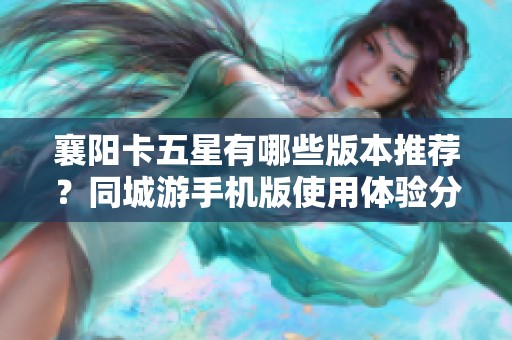 襄陽卡五星有哪些版本推薦？同城游手機(jī)版使用體驗(yàn)分享