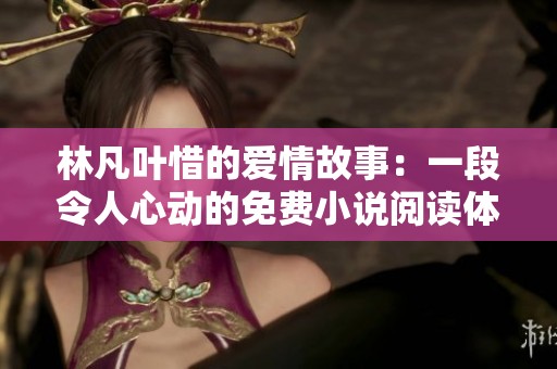 林凡葉惜的愛情故事：一段令人心動(dòng)的免費(fèi)小說閱讀體驗(yàn)
