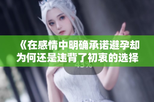 《在感情中明確承諾避孕卻為何還是違背了初衷的選擇》