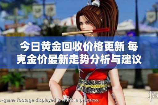 今日黃金回收價(jià)格更新 每克金價(jià)最新走勢(shì)分析與建議