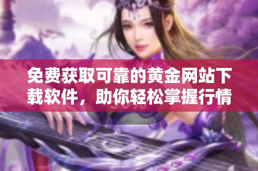 免費獲取可靠的黃金網站下載軟件，助你輕松掌握行情動態(tài)