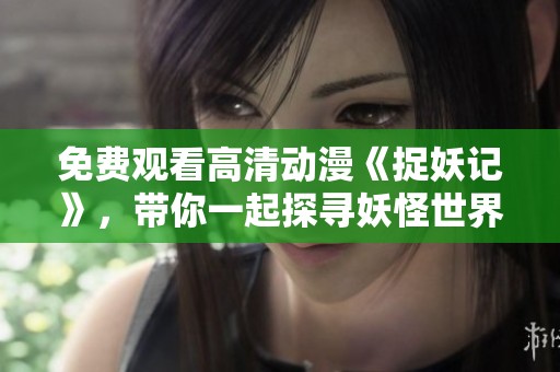 免費觀看高清動漫《捉妖記》，帶你一起探尋妖怪世界的奇幻冒險之旅