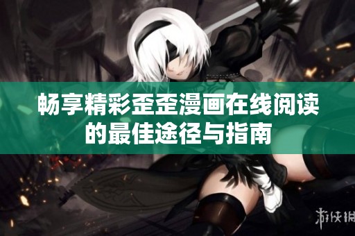 暢享精彩歪歪漫畫(huà)在線閱讀的最佳途徑與指南