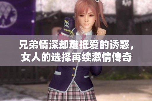 兄弟情深卻難抵愛(ài)的誘惑，女人的選擇再續(xù)激情傳奇
