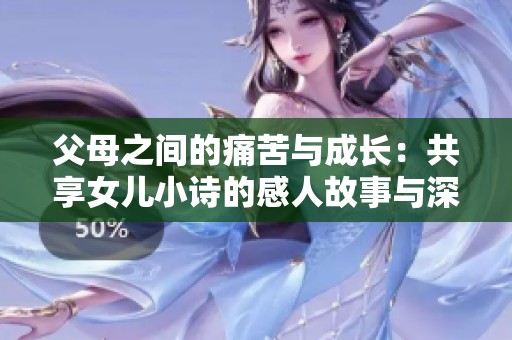 父母之間的痛苦與成長(zhǎng)：共享女兒小詩(shī)的感人故事與深刻啟示