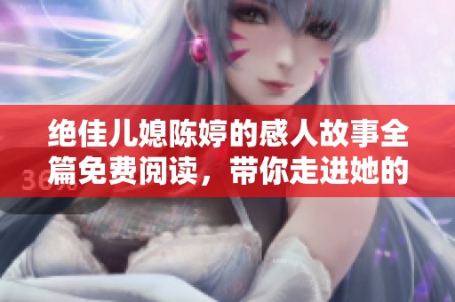 絕佳兒媳陳婷的感人故事全篇免費閱讀，帶你走進她的精彩人生