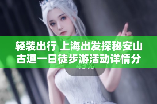 輕裝出行 上海出發(fā)探秘安山古道一日徒步游活動詳情分享