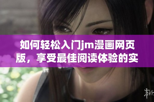 如何輕松入門jm漫畫網(wǎng)頁(yè)版，享受最佳閱讀體驗(yàn)的實(shí)用指南