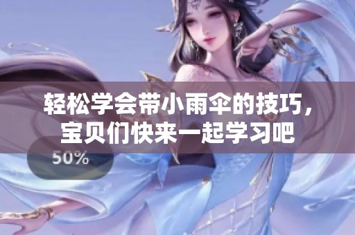 輕松學(xué)會(huì)帶小雨傘的技巧，寶貝們快來(lái)一起學(xué)習(xí)吧