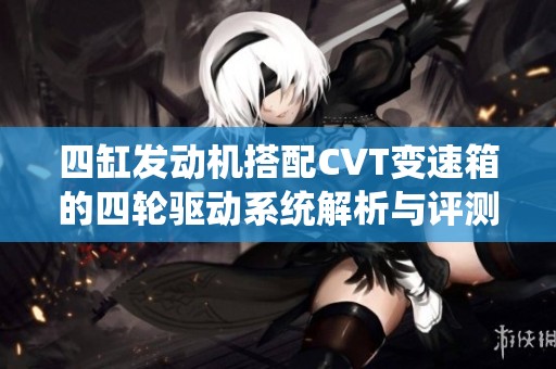 四缸發(fā)動機搭配CVT變速箱的四輪驅動系統(tǒng)解析與評測