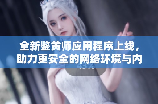 全新鑒黃師應(yīng)用程序上線，助力更安全的網(wǎng)絡(luò)環(huán)境與內(nèi)容審核