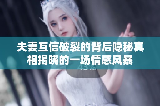 夫妻互信破裂的背后隱秘真相揭曉的一場(chǎng)情感風(fēng)暴