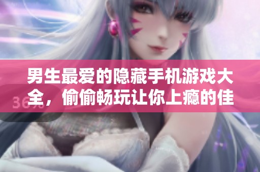 男生最?lèi)?ài)的隱藏手機(jī)游戲大全，偷偷暢玩讓你上癮的佳作推薦