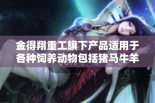 金得翔重工旗下產(chǎn)品適用于各種飼養(yǎng)動物包括豬馬牛羊等多種選擇