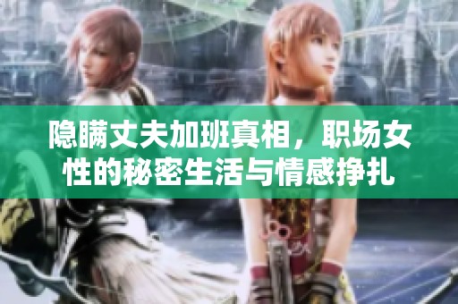 隱瞞丈夫加班真相，職場女性的秘密生活與情感掙扎