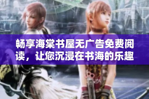 暢享海棠書屋無廣告免費閱讀，讓您沉浸在書海的樂趣中