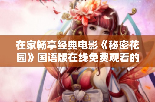 在家暢享經(jīng)典電影《秘密花園》國語版在線免費(fèi)觀看的最佳方式