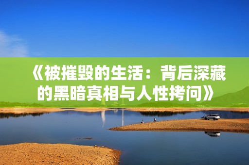 《被摧毀的生活：背后深藏的黑暗真相與人性拷問》