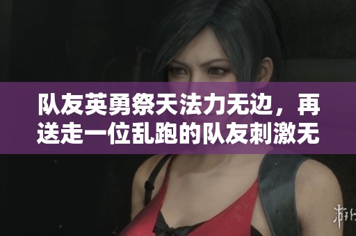 隊友英勇祭天法力無邊，再送走一位亂跑的隊友刺激無比！