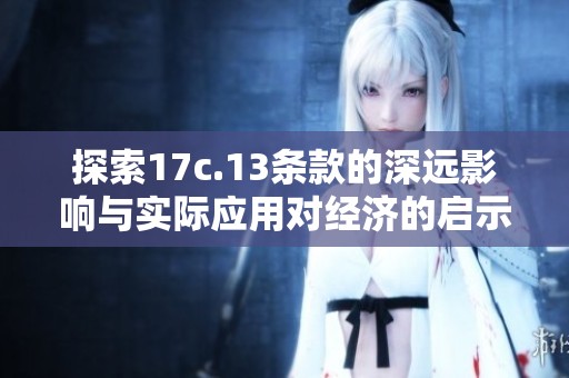 探索17c.13條款的深遠(yuǎn)影響與實(shí)際應(yīng)用對(duì)經(jīng)濟(jì)的啟示