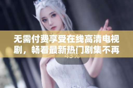 無需付費(fèi)享受在線高清電視劇，暢看最新熱門劇集不再是夢