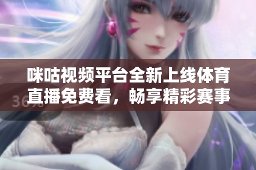 咪咕視頻平臺全新上線體育直播免費看，暢享精彩賽事不再錯過