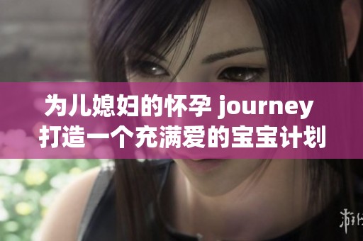 為兒媳婦的懷孕 journey 打造一個(gè)充滿愛(ài)的寶寶計(jì)劃