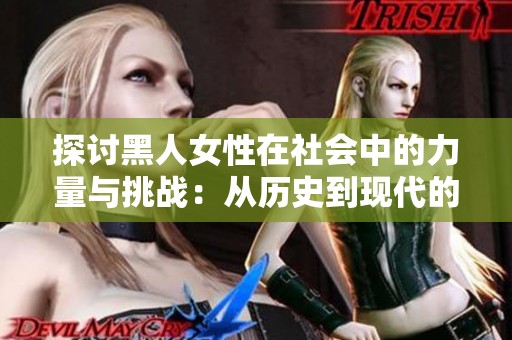 探討黑人女性在社會中的力量與挑戰(zhàn)：從歷史到現(xiàn)代的深度解析