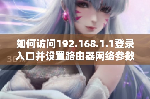 如何訪問192.168.1.1登錄入口并設(shè)置路由器網(wǎng)絡(luò)參數(shù)指南