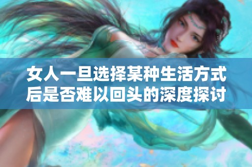 女人一旦選擇某種生活方式后是否難以回頭的深度探討與思考