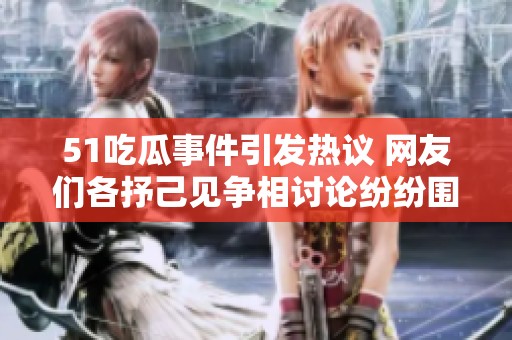 51吃瓜事件引發(fā)熱議 網(wǎng)友們各抒己見爭(zhēng)相討論紛紛圍觀真相