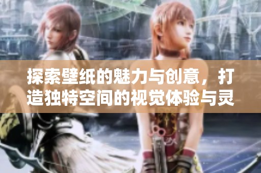 探索壁紙的魅力與創(chuàng)意，打造獨特空間的視覺體驗與靈感