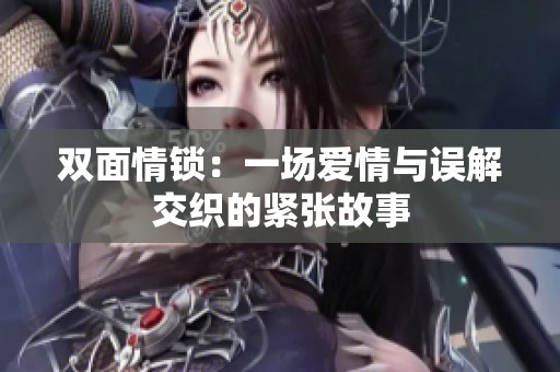 雙面情鎖：一場愛情與誤解交織的緊張故事