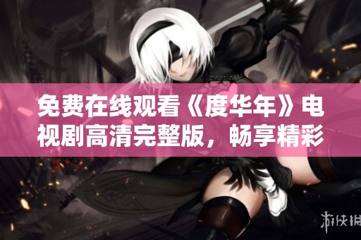 免費在線觀看《度華年》電視劇高清完整版，暢享精彩劇情與細膩表演