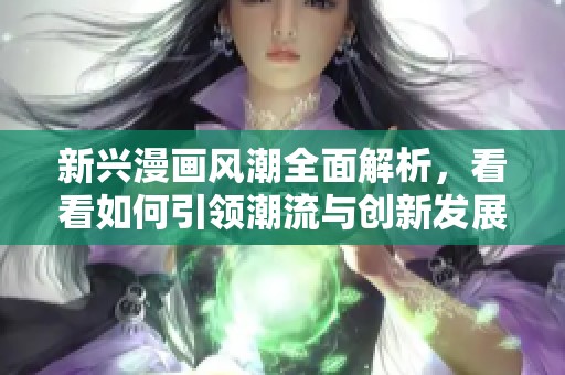 新興漫畫風潮全面解析，看看如何引領潮流與創(chuàng)新發(fā)展之路