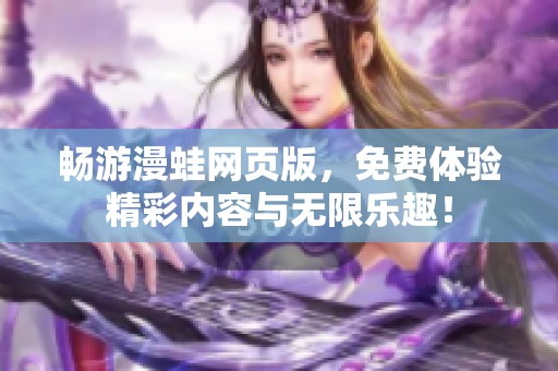 暢游漫蛙網(wǎng)頁版，免費(fèi)體驗(yàn)精彩內(nèi)容與無限樂趣！