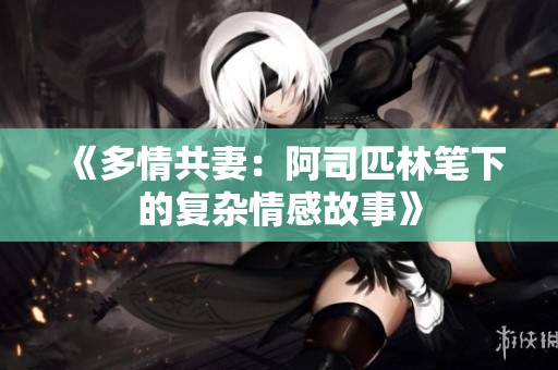 《多情共妻：阿司匹林筆下的復(fù)雜情感故事》
