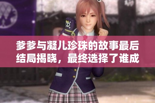爹爹與凝兒珍珠的故事最后結(jié)局揭曉，最終選擇了誰成為伴侶