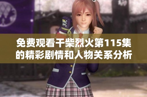 免費觀看干柴烈火第115集的精彩劇情和人物關(guān)系分析探討