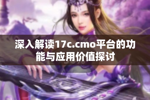 深入解讀17c.cmo平臺(tái)的功能與應(yīng)用價(jià)值探討