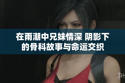 在雨潮中兄妹情深 陰影下的骨科故事與命運(yùn)交織