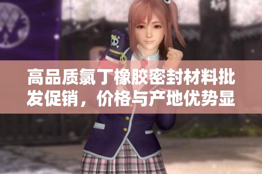 高品質(zhì)氯丁橡膠密封材料批發(fā)促銷,價(jià)格與產(chǎn)地優(yōu)勢(shì)顯著 高品質(zhì)氯丁橡膠密封材料批發(fā)促銷,價(jià)格與產(chǎn)地優(yōu)勢(shì)顯著