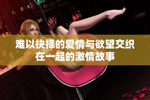難以抉擇的愛情與欲望交織在一起的激情故事