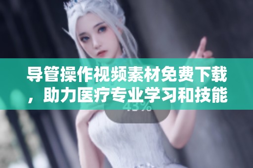 導(dǎo)管操作視頻素材免費(fèi)下載，助力醫(yī)療專業(yè)學(xué)習(xí)和技能提升