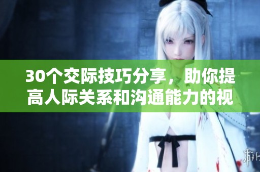 30個(gè)交際技巧分享，助你提高人際關(guān)系和溝通能力的視頻直播盛宴