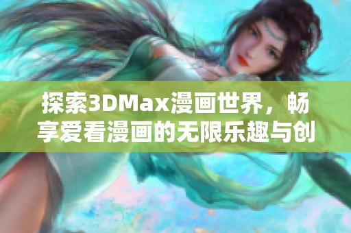 探索3DMax漫畫(huà)世界,暢享愛(ài)看漫畫(huà)的無(wú)限樂(lè)趣與創(chuàng)意體驗(yàn) 探索3DMax漫畫(huà)世界,暢享愛(ài)看漫畫(huà)的無(wú)限樂(lè)趣與創(chuàng)意體驗(yàn)