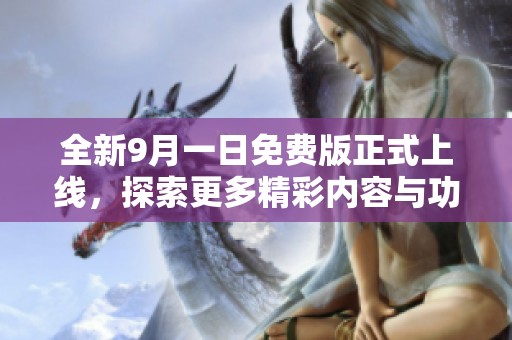全新9月一日免費(fèi)版正式上線，探索更多精彩內(nèi)容與功能之旅