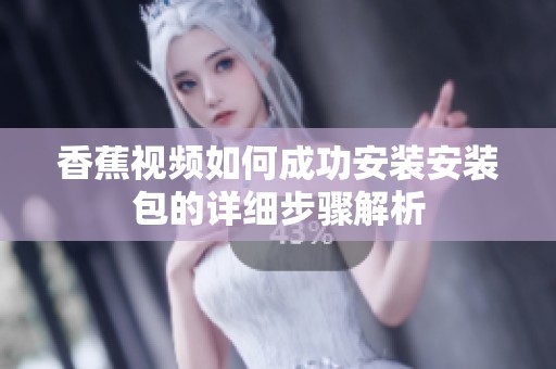 香蕉視頻如何成功安裝安裝包的詳細(xì)步驟解析
