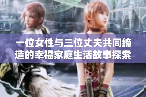 一位女性與三位丈夫共同締造的幸福家庭生活故事探索